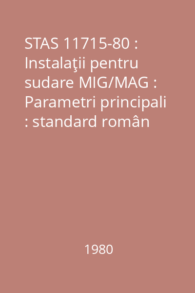 STAS 11715-80 : Instalaţii pentru sudare MIG/MAG : Parametri principali : standard român
