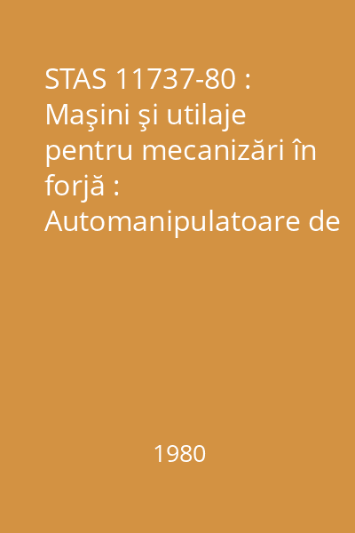 STAS 11737-80 : Maşini şi utilaje pentru mecanizări în forjă : Automanipulatoare de şarjare. : Parametri principali : standard român