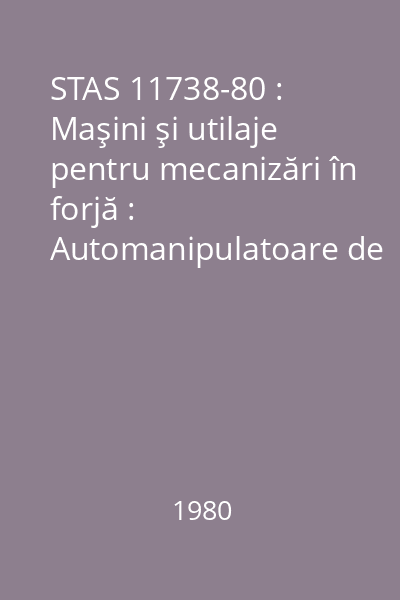 STAS 11738-80 : Maşini şi utilaje pentru mecanizări în forjă : Automanipulatoare de forjare : Parametri principali : standard român