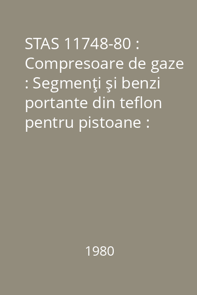 STAS 11748-80 : Compresoare de gaze : Segmenţi şi benzi portante din teflon pentru pistoane : Tipizare : standard român