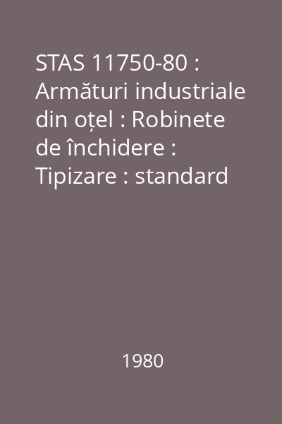 STAS 11750-80 : Armături industriale din oțel : Robinete de închidere : Tipizare : standard român