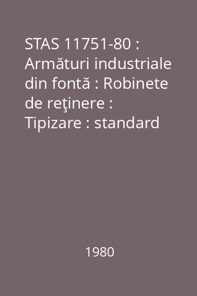 STAS 11751-80 : Armături industriale din fontă : Robinete de reţinere : Tipizare : standard român
