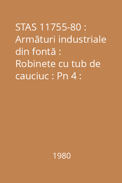 STAS 11755-80 : Armături industriale din fontă :  Robinete cu tub de cauciuc : Pn 4 : Tipizare : standard român