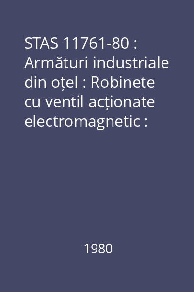 STAS 11761-80 : Armături industriale din oțel : Robinete cu ventil acționate electromagnetic : Tipizare : standard român