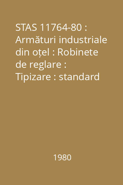 STAS 11764-80 : Armături industriale din oțel : Robinete de reglare : Tipizare : standard român