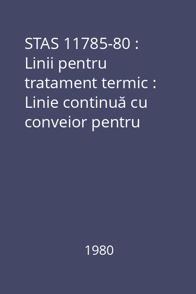 STAS 11785-80 : Linii pentru tratament termic : Linie continuă cu conveior pentru îmbunătăţire- normalizare electrică : Parametri principali : standard român