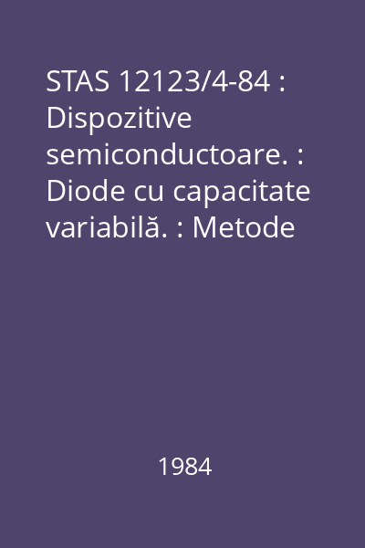 STAS 12123/4-84 : Dispozitive semiconductoare. : Diode cu capacitate variabilă. : Metode de măsurare a caracteristicilor electrice