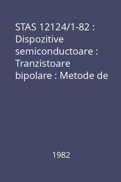 STAS 12124/1-82 : Dispozitive semiconductoare : Tranzistoare bipolare : Metode de măsurare a parametrilor electrici statici