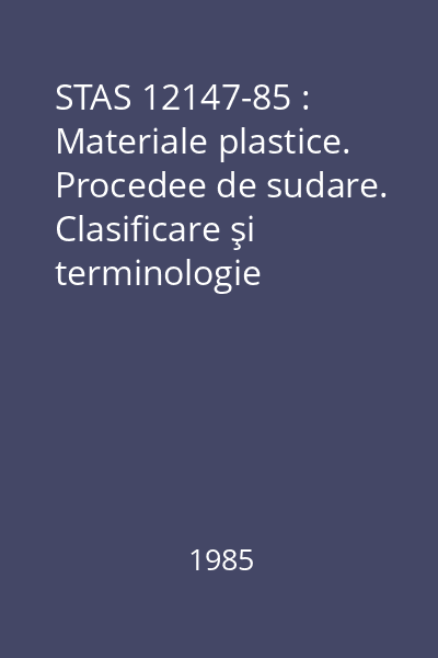 STAS 12147-85 : Materiale plastice. Procedee de sudare. Clasificare şi terminologie