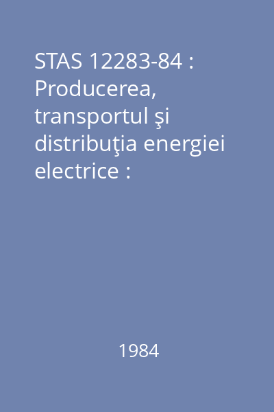 STAS 12283-84 : Producerea, transportul şi distribuţia energiei electrice : Terminologie : standard român