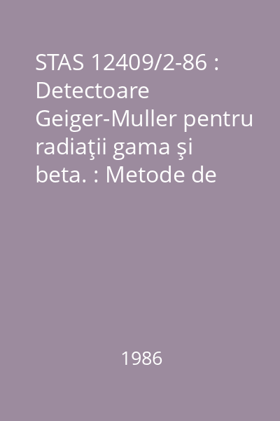 STAS 12409/2-86 : Detectoare Geiger-Muller pentru radiaţii gama şi beta. : Metode de măsurare