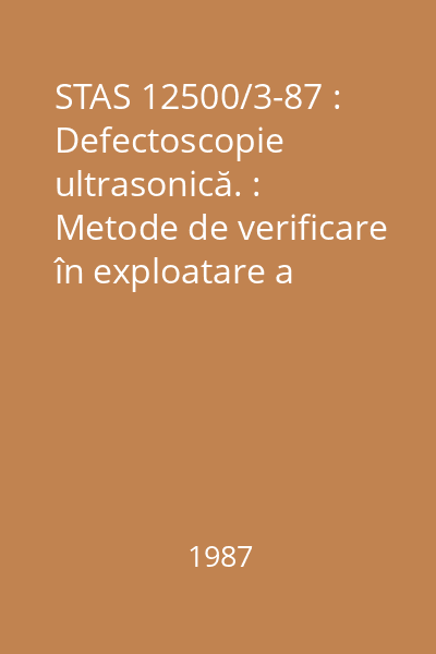 STAS 12500/3-87 : Defectoscopie ultrasonică. : Metode de verificare în exploatare a defectoscoapelor ultrasonice