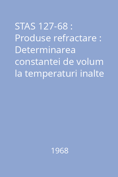 STAS 127-68 : Produse refractare : Determinarea constantei de volum la temperaturi inalte