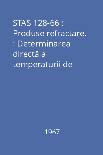 STAS 128-66 : Produse refractare. : Determinarea directă a temperaturii de deformare la compresiune