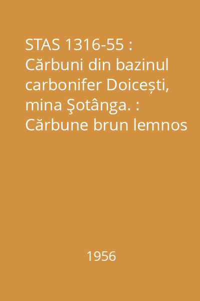 STAS 1316-55 : Cărbuni din bazinul carbonifer Doicești, mina Şotânga. : Cărbune brun lemnos (lignit). : Sort 0-700