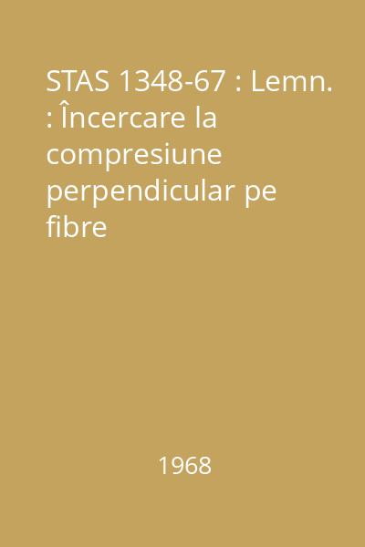 STAS 1348-67 : Lemn. : Încercare la compresiune perpendicular pe fibre