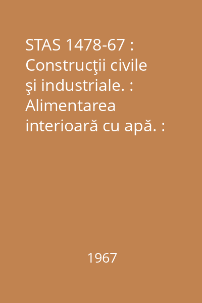 STAS 1478-67 : Construcţii civile şi industriale. : Alimentarea interioară cu apă. : Prescripţii fundamentale