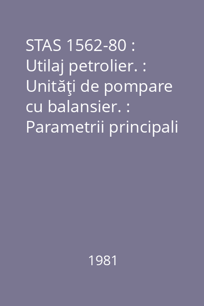 STAS 1562-80 : Utilaj petrolier. : Unităţi de pompare cu balansier. : Parametrii principali