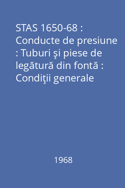 STAS 1650-68 : Conducte de presiune : Tuburi şi piese de legătură din fontă : Condiţii generale