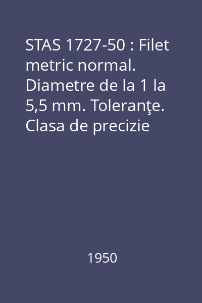 STAS 1727-50 : Filet metric normal. Diametre de la 1 la 5,5 mm. Toleranţe. Clasa de precizie grosolană