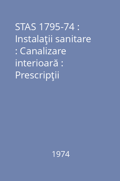 STAS 1795-74 : Instalaţii sanitare : Canalizare interioară : Prescripţii fundamentale