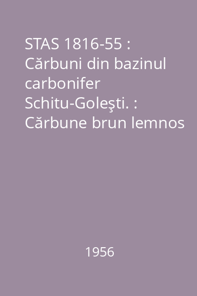 STAS 1816-55 : Cărbuni din bazinul carbonifer Schitu-Goleşti. : Cărbune brun lemnos (lignit) parţial deshidratat