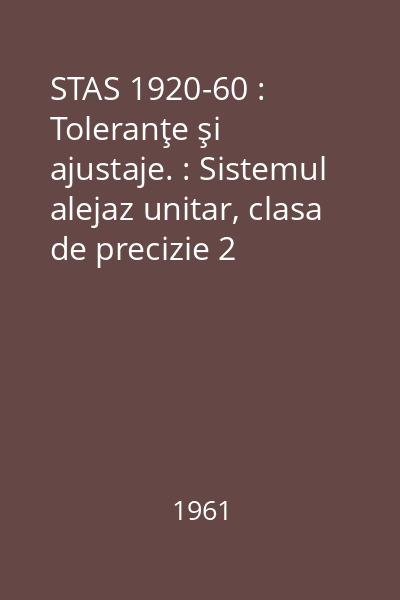 STAS 1920-60 : Toleranţe şi ajustaje. : Sistemul alejaz unitar, clasa de precizie 2