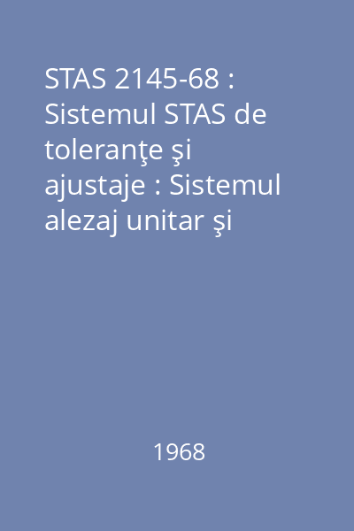 STAS 2145-68 : Sistemul STAS de toleranţe şi ajustaje : Sistemul alezaj unitar şi arbore unitar pentru dimensiuni de la 1 la 500 mm : Clasele de precizie 8, 9 şi 10