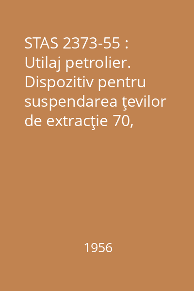 STAS 2373-55 : Utilaj petrolier. Dispozitiv pentru suspendarea ţevilor de extracţie 70, 140, 210 și 350 kgf/cm2