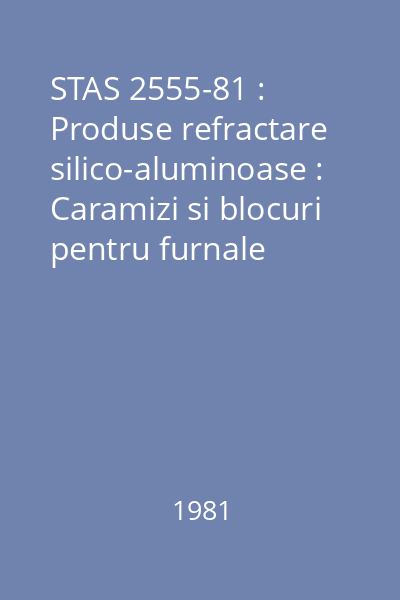 STAS 2555-81 : Produse refractare silico-aluminoase : Caramizi si blocuri pentru furnale