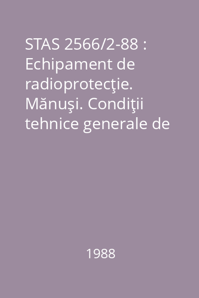 STAS 2566/2-88 : Echipament de radioprotecţie. Mănuşi. Condiţii tehnice generale de calitate