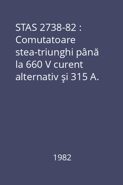 STAS 2738-82 : Comutatoare stea-triunghi până la 660 V curent alternativ şi 315 A. Condiţii tehnice speciale de calitate