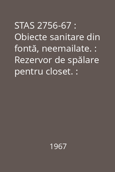 STAS 2756-67 : Obiecte sanitare din fontă, neemailate. : Rezervor de spălare pentru closet. : Dimensiuni