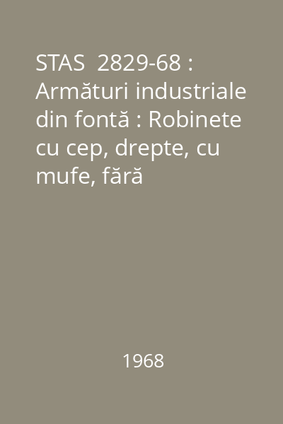 STAS  2829-68 : Armături industriale din fontă : Robinete cu cep, drepte, cu mufe, fără presgarnitura Pn 10 : Dimensiuni : standard român