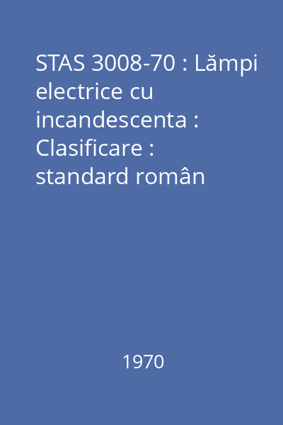 STAS 3008-70 : Lămpi electrice cu incandescenta : Clasificare : standard român