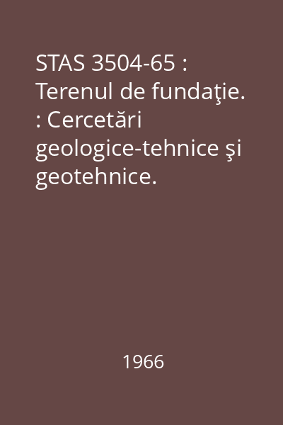 STAS 3504-65 : Terenul de fundaţie. : Cercetări geologice-tehnice şi geotehnice. Prescripţii generale
