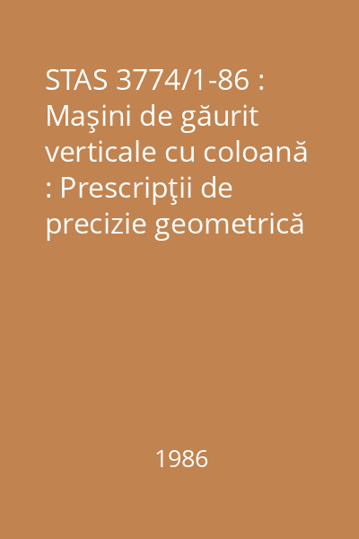 STAS 3774/1-86 : Maşini de găurit verticale cu coloană : Prescripţii de precizie geometrică : standard român