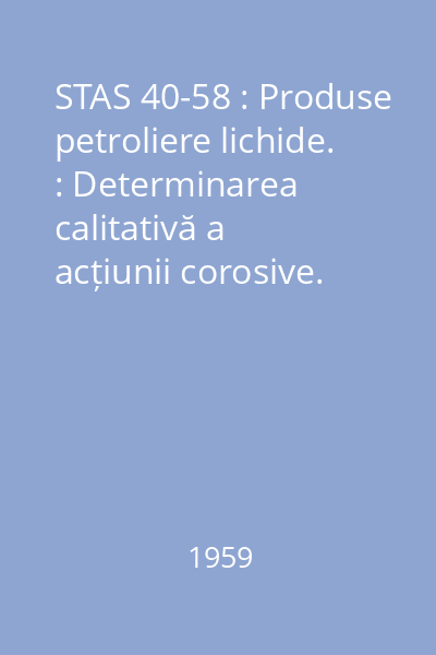 STAS 40-58 : Produse petroliere lichide. : Determinarea calitativă a acțiunii corosive.