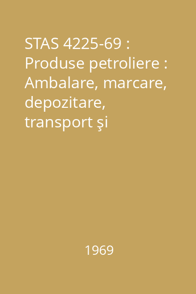 STAS 4225-69 : Produse petroliere : Ambalare, marcare, depozitare, transport şi manipulare