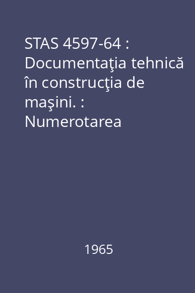 STAS 4597-64 : Documentaţia tehnică în construcţia de maşini. : Numerotarea documentaţiei de bază