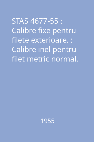 STAS 4677-55 : Calibre fixe pentru filete exterioare. : Calibre inel pentru filet metric normal. : Dimensiuni