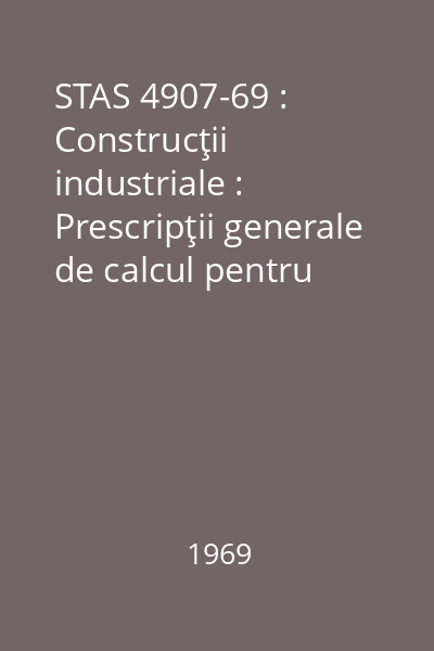 STAS 4907-69 : Construcţii industriale : Prescripţii generale de calcul pentru elementele de construcţii la acţiunea încărcărilor date de podurile rulante