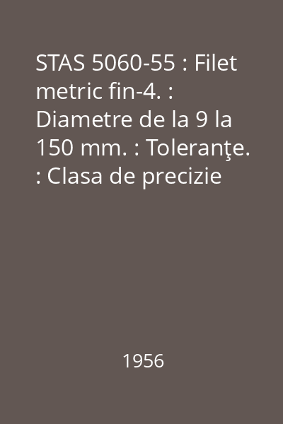 STAS 5060-55 : Filet metric fin-4. : Diametre de la 9 la 150 mm. : Toleranţe. : Clasa de precizie "fină"