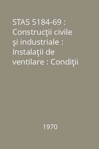 STAS 5184-69 : Construcţii civile şi industriale : Instalaţii de ventilare : Condiţii de recepţie