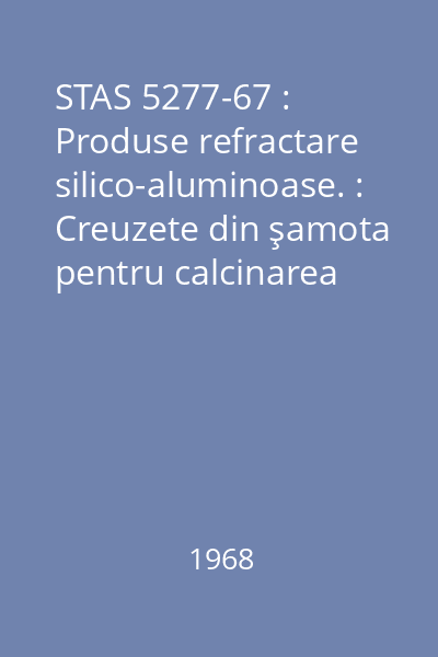 STAS 5277-67 : Produse refractare silico-aluminoase. : Creuzete din şamota pentru calcinarea ultramarinului