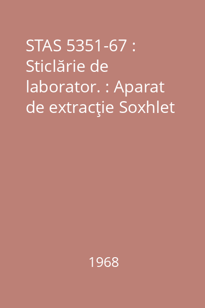 STAS 5351-67 : Sticlărie de laborator. : Aparat de extracţie Soxhlet