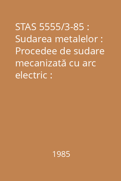 STAS 5555/3-85 : Sudarea metalelor : Procedee de sudare mecanizată cu arc electric : Clasificare şi terminologie
