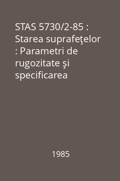 STAS 5730/2-85 : Starea suprafeţelor : Parametri de rugozitate şi specificarea rugozităţii suprafeţei
