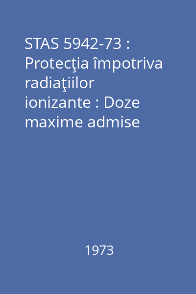 STAS 5942-73 : Protecţia împotriva radiaţiilor ionizante : Doze maxime admise