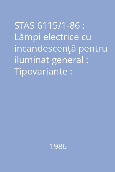 STAS 6115/1-86 : Lămpi electrice cu incandescenţă pentru iluminat general : Tipovariante : standard român